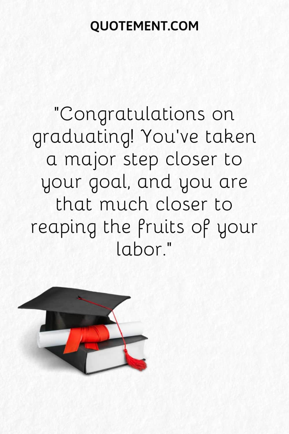 Congratulations on graduating! You've taken a major step closer to your goal, and you are that much closer to reaping the fruits of your labor.