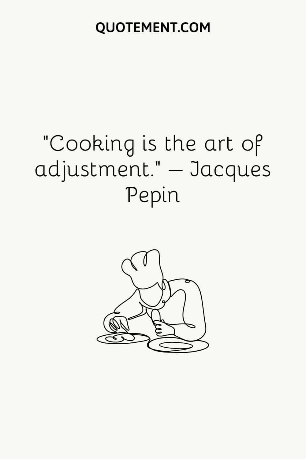 Cooking is the art of adjustment.