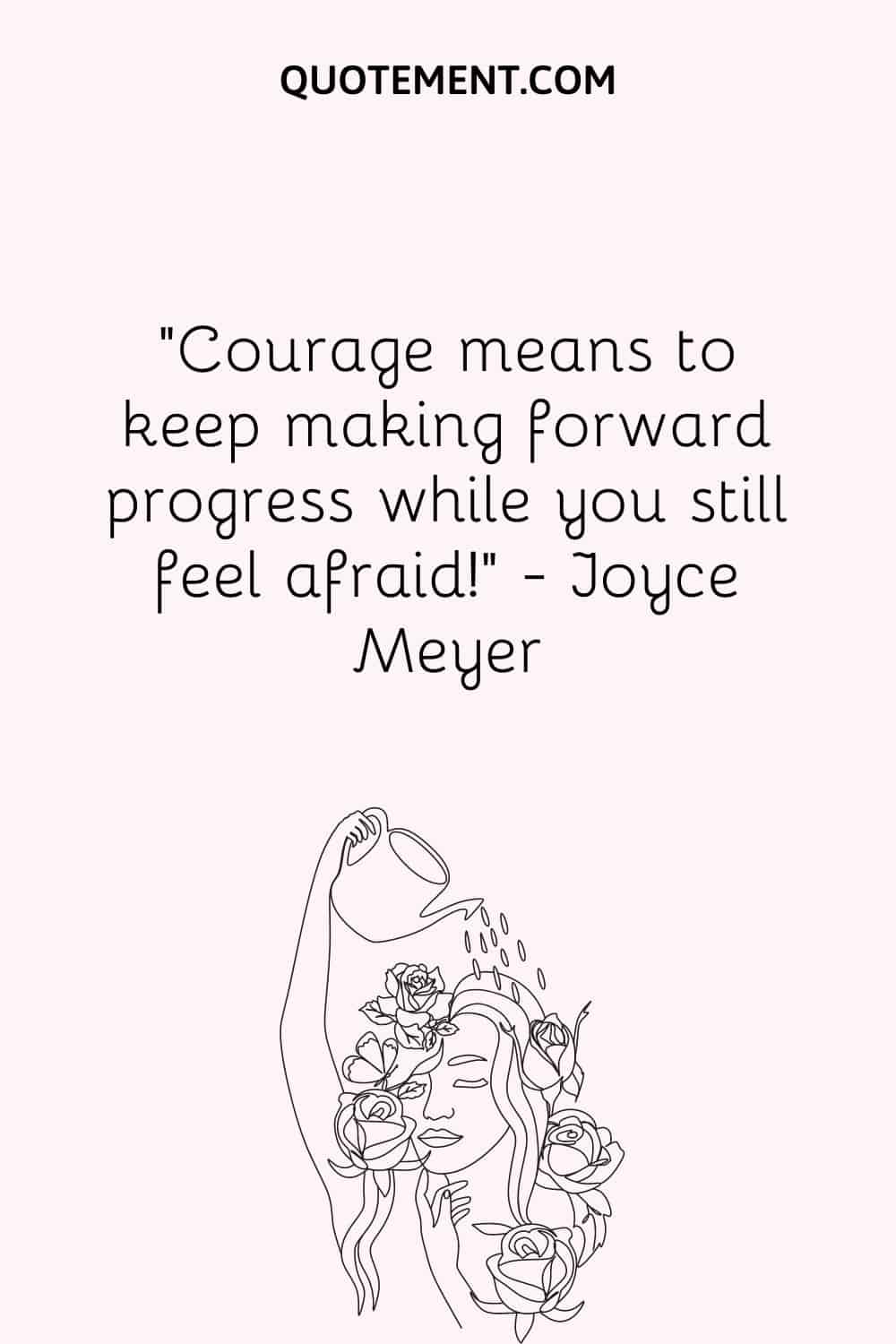 Courage means to keep making forward progress while you still feel afraid