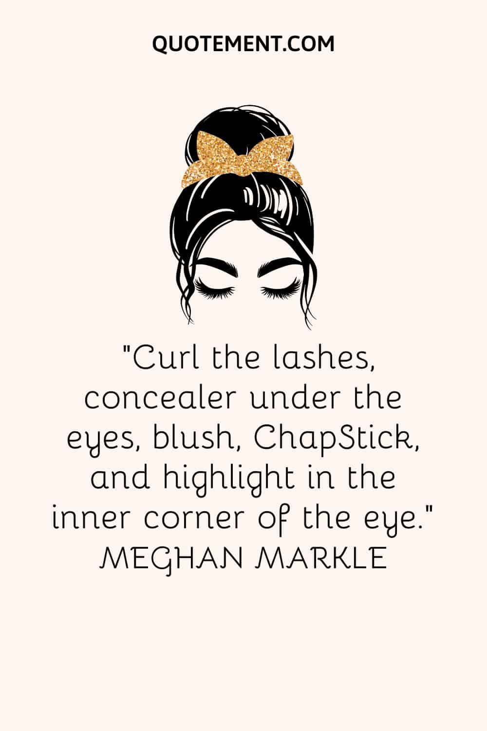 Curl the lashes, concealer under the eyes, blush, ChapStick, and highlight in the inner corner of the eye