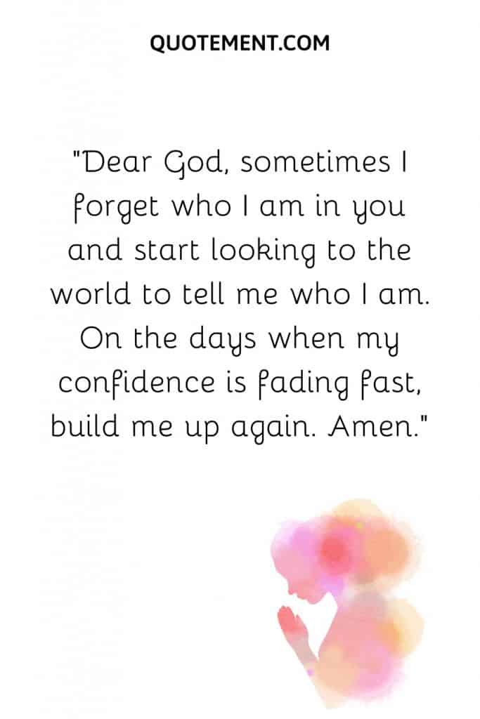 Dear God, sometimes I forget who I am in you and start looking to the world to tell me who I am