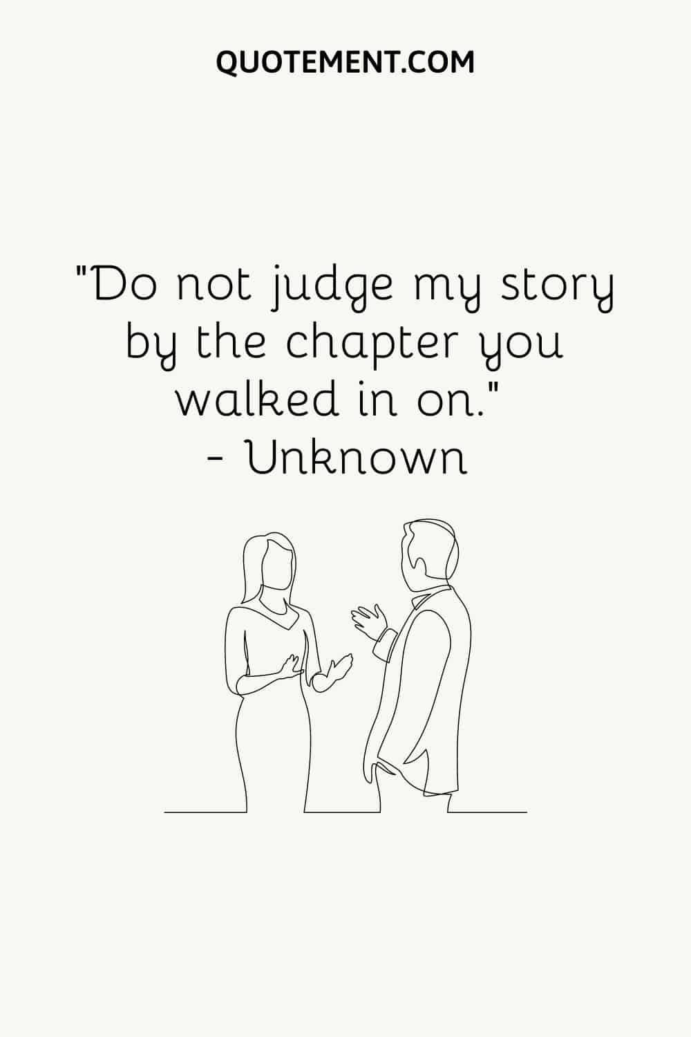 “Do not judge my story by the chapter you walked in on.” — Unknown