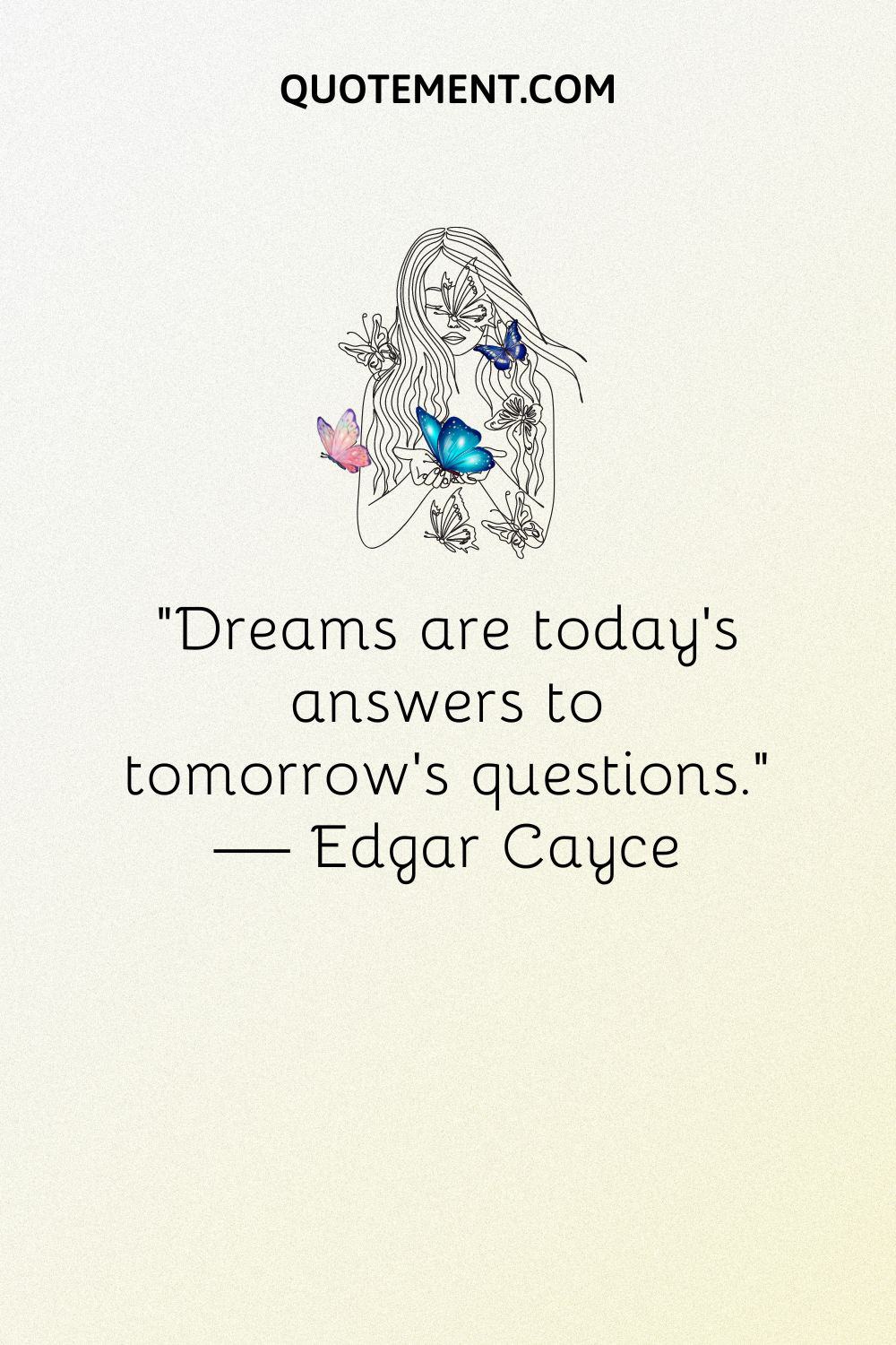 “Dreams are today’s answers to tomorrow’s questions.” — Edgar Cayce