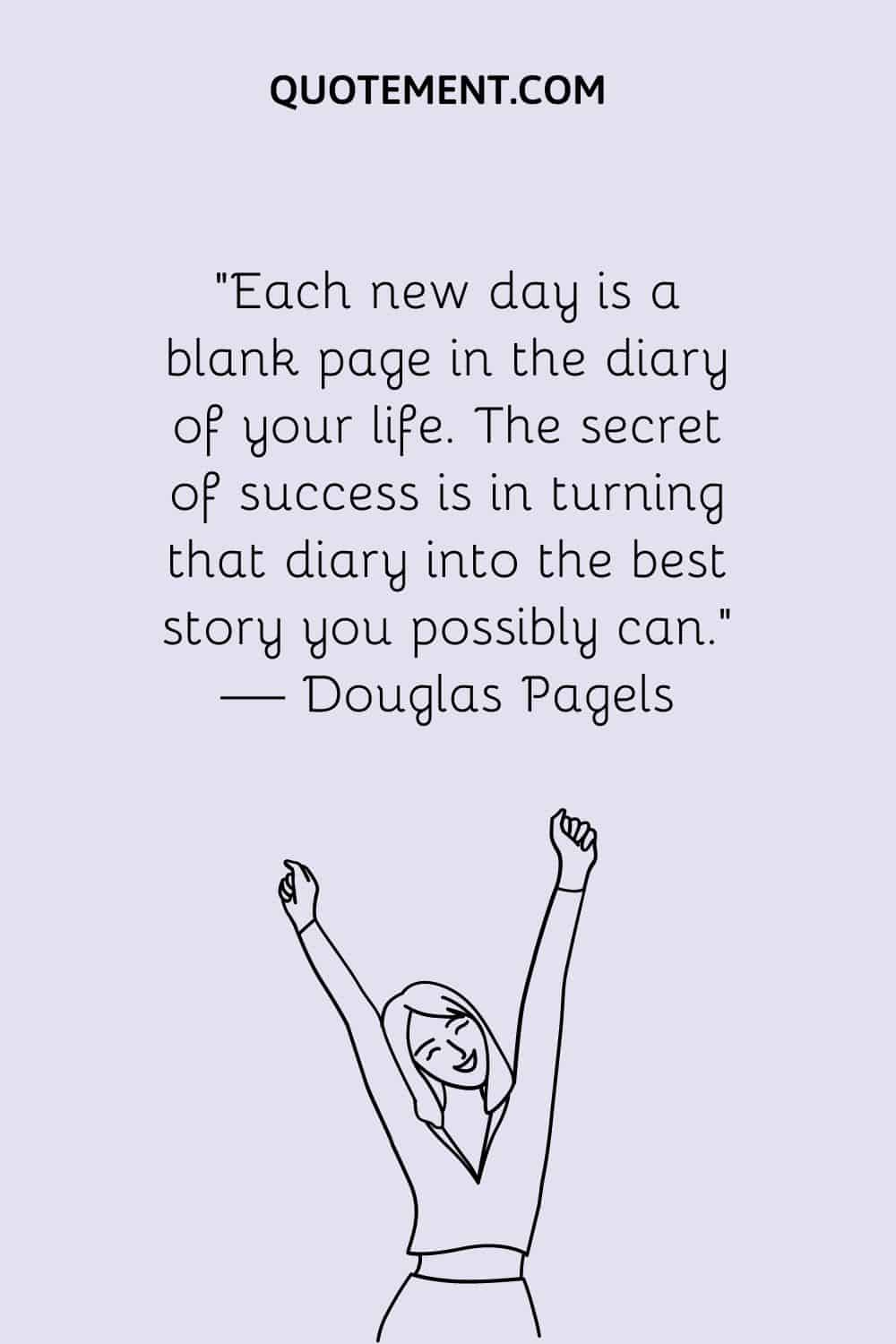 Each new day is a blank page in the diary of your life. The secret of success is in turning that diary into the best story you possibly can