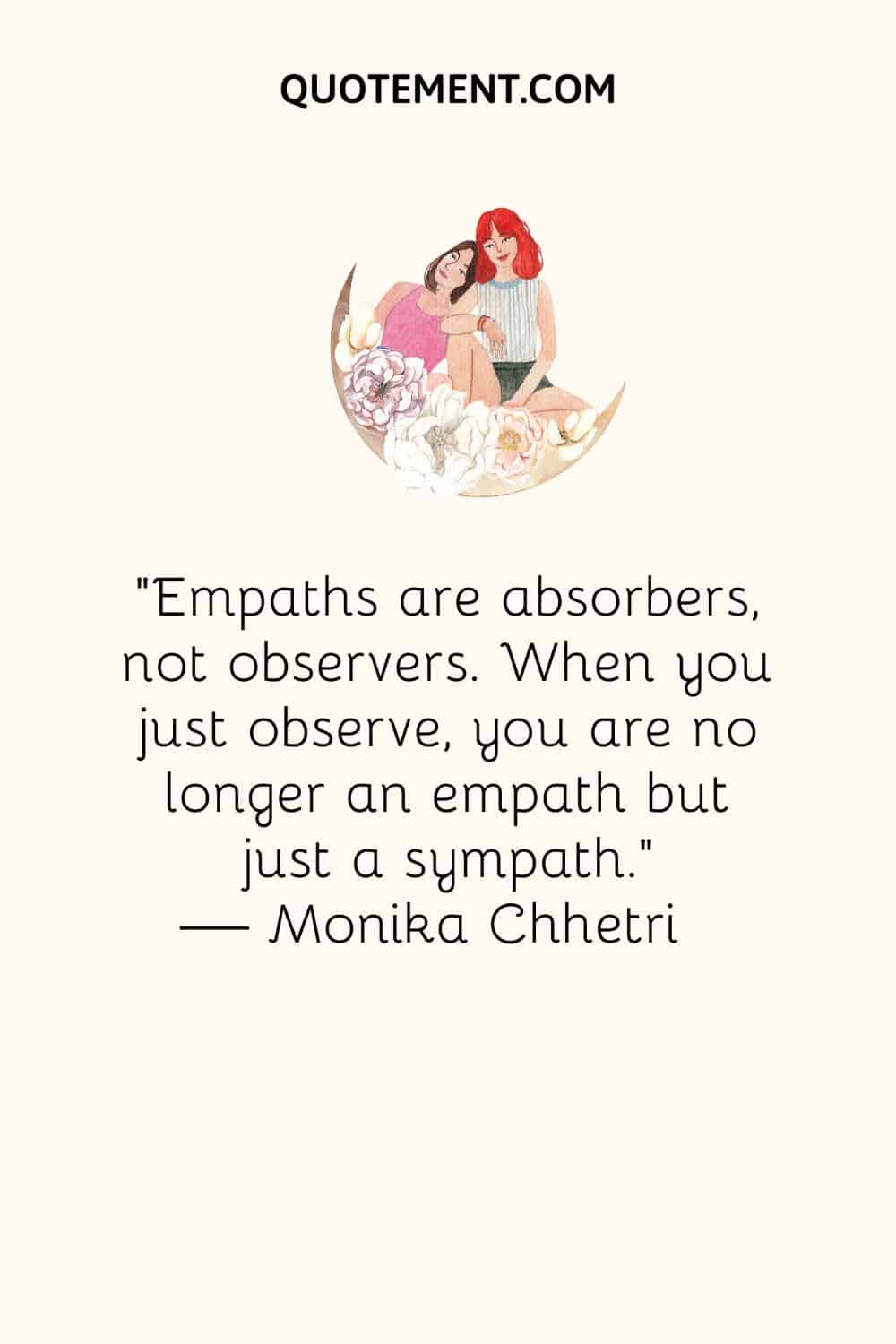 Empaths are absorbers, not observers. When you just observe, you are no longer an empath but just a sympath.