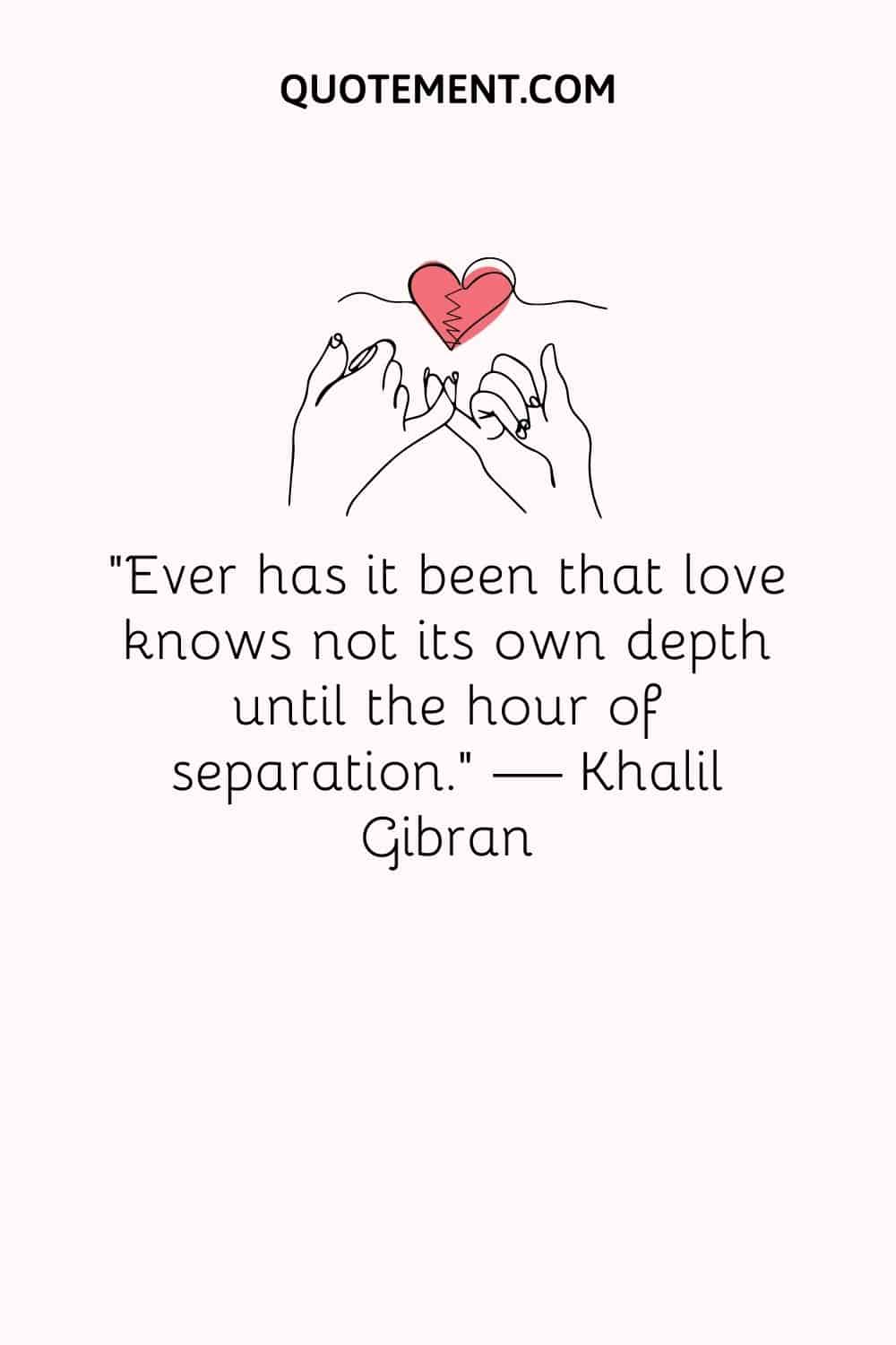 Ever has it been that love knows not its own depth until the hour of separation
