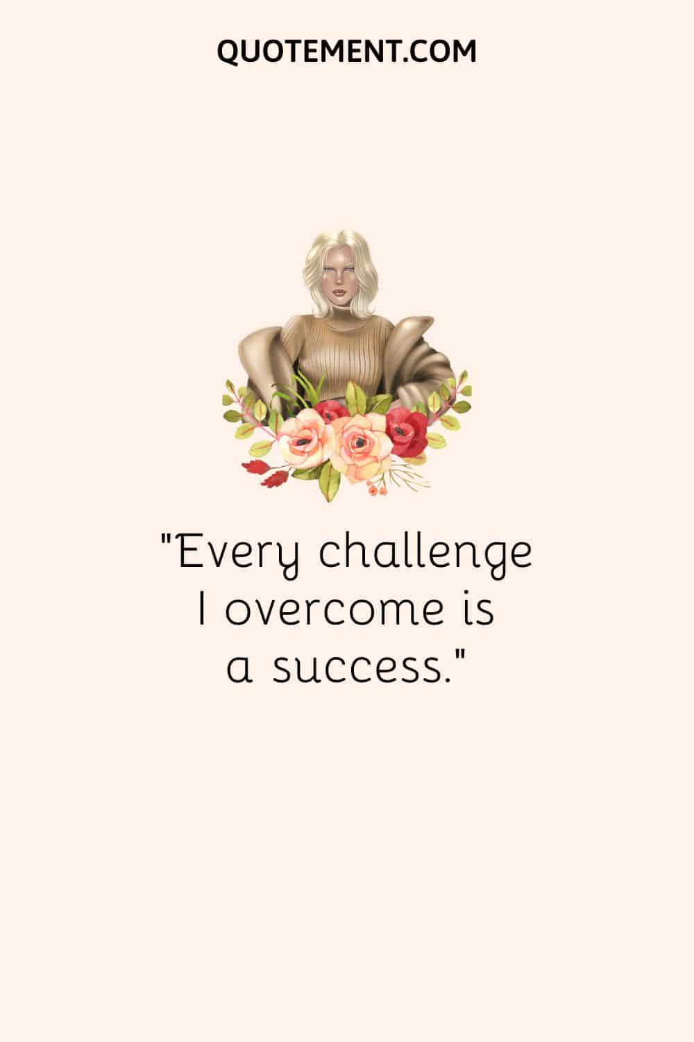 “Every challenge I overcome is a success.“