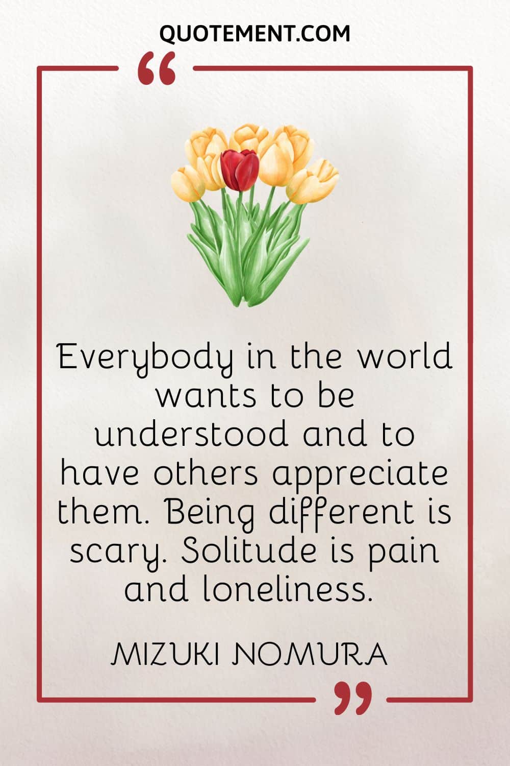 Everybody in the world wants to be understood and to have others appreciate them. Being different is scary