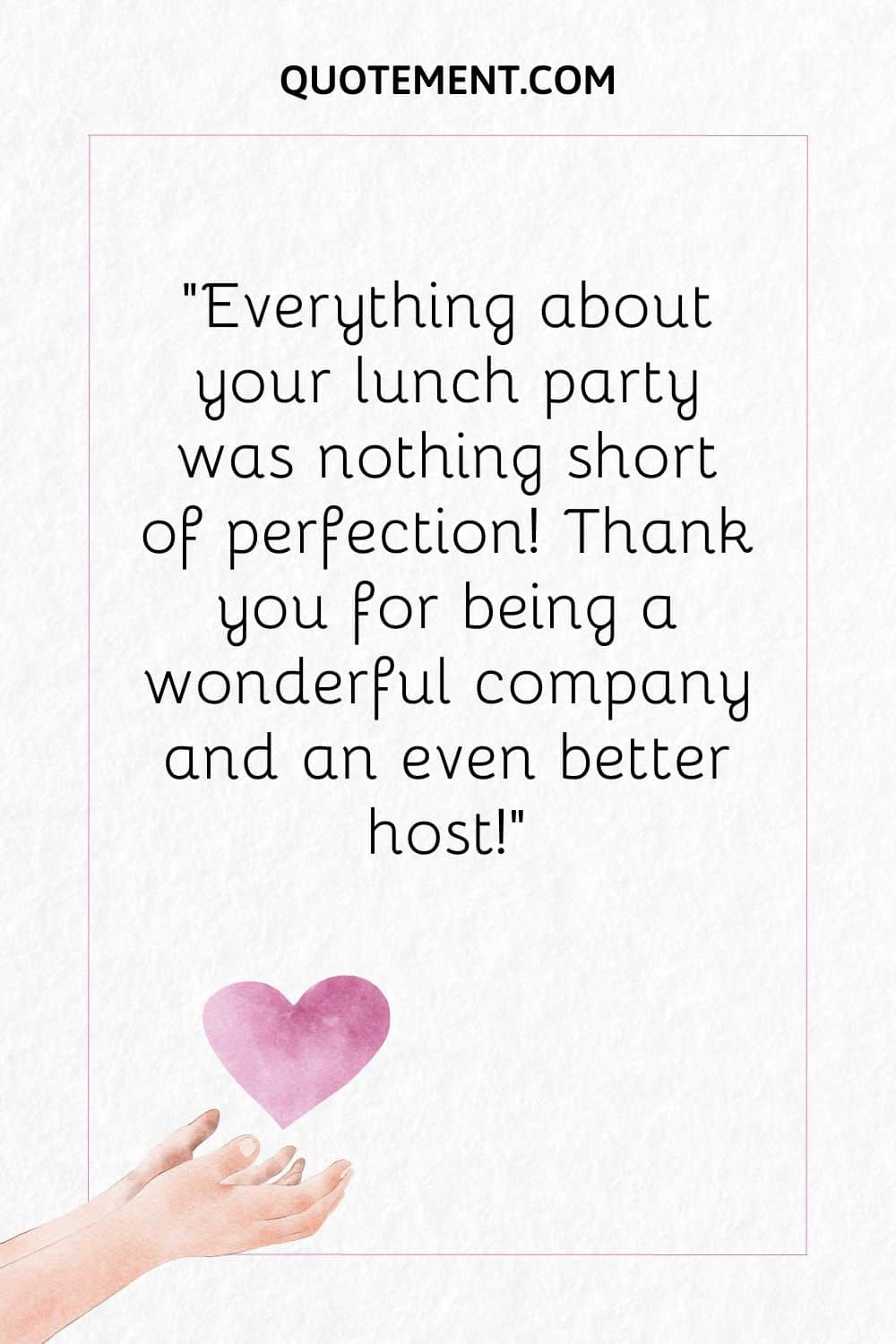 Everything about your lunch party was nothing short of perfection