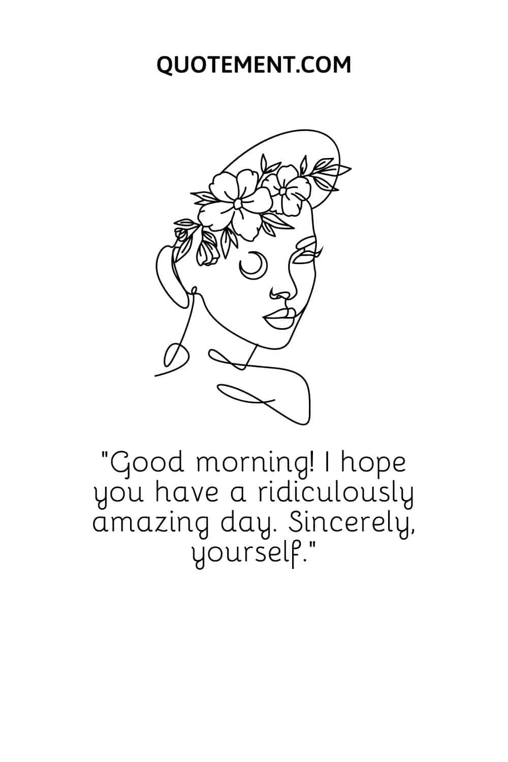 Good morning! I hope you have a ridiculously amazing day. Sincerely, yourself