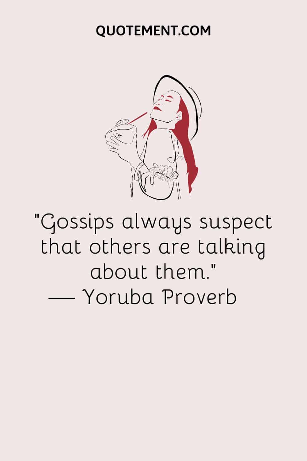 Gossips always suspect that others are talking about them