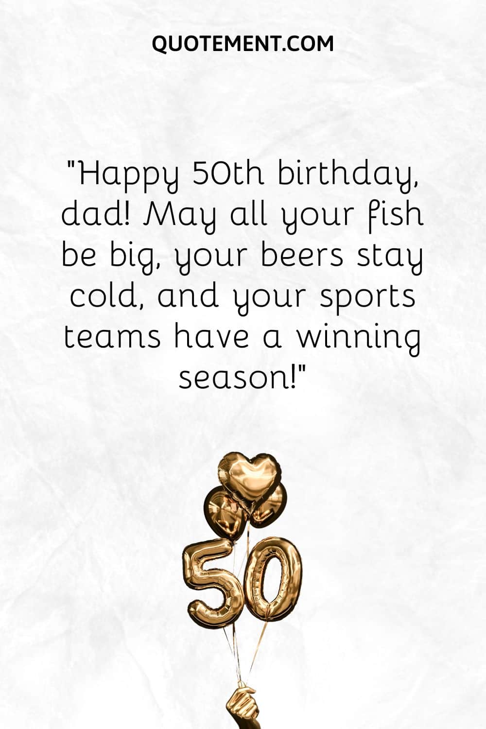 “Happy 50th birthday, dad! May all your fish be big, your beers stay cold, and your sports teams have a winning season!”