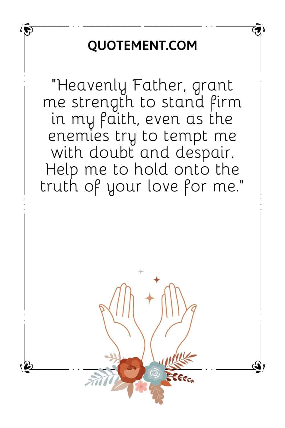 Heavenly Father, grant me strength to stand firm in my faith, even as the enemies try to tempt me with doubt and despair