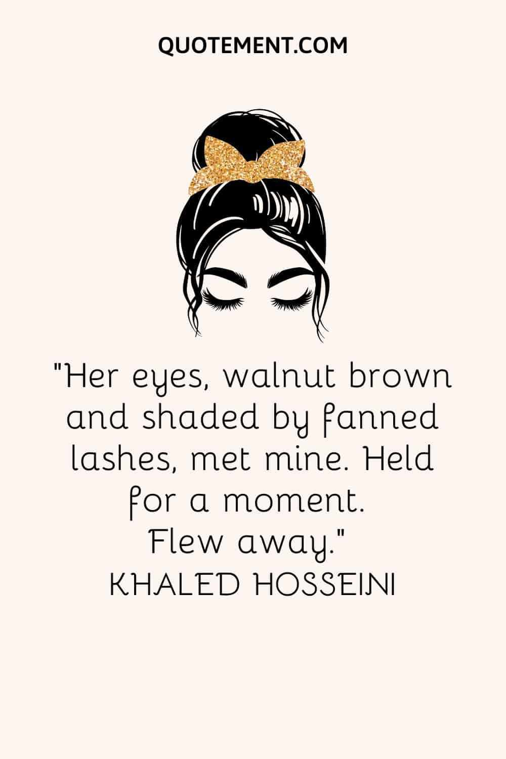 Her eyes, walnut brown and shaded by fanned lashes, met mine