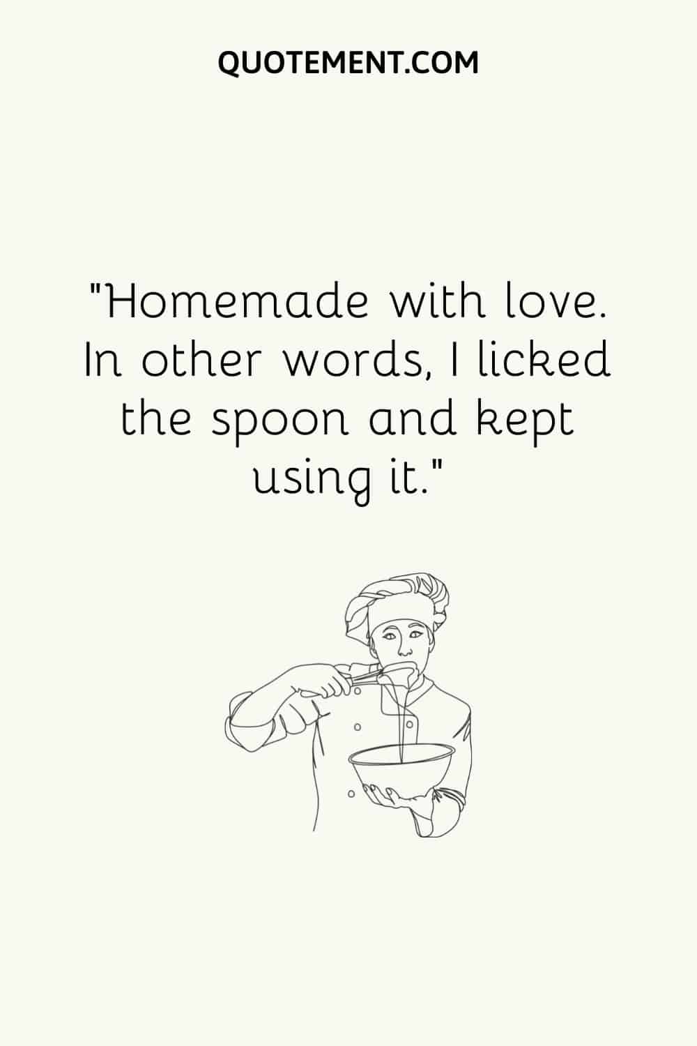 Homemade with love. In other words, I licked the spoon and kept using it