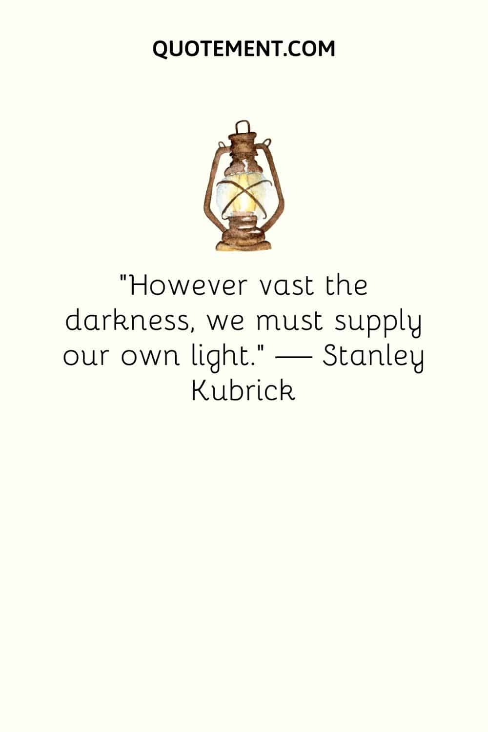 "Por muy vasta que sea la oscuridad, debemos suministrar nuestra propia luz". - Stanley Kubrick