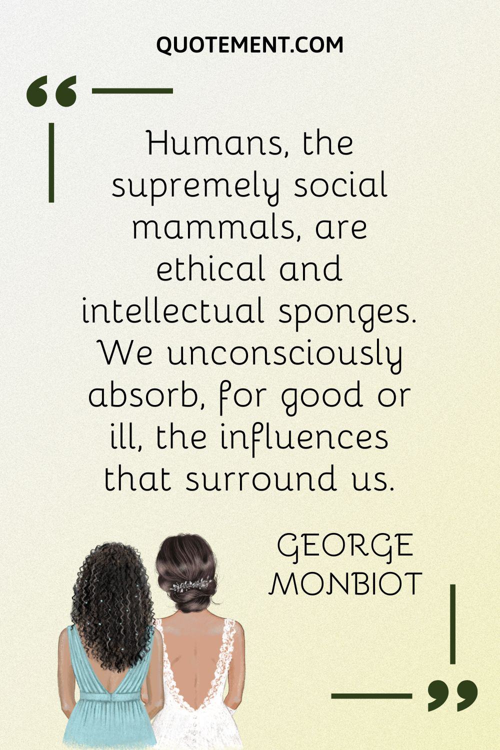 Humans, the supremely social mammals, are ethical and intellectual sponges