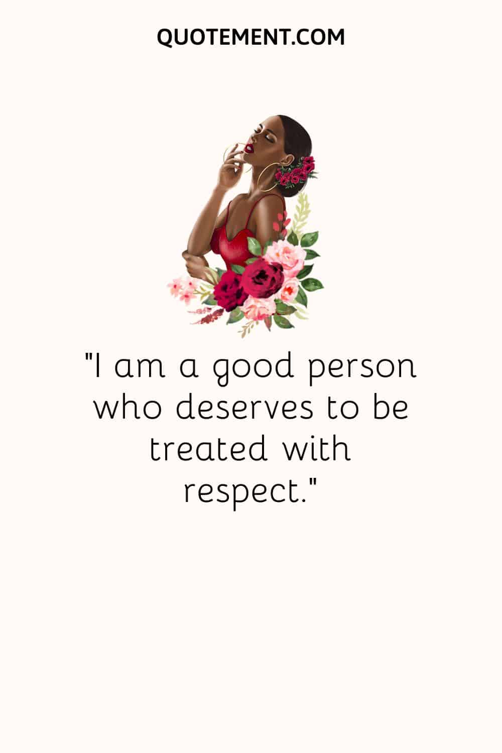 “I am a good person who deserves to be treated with respect.“