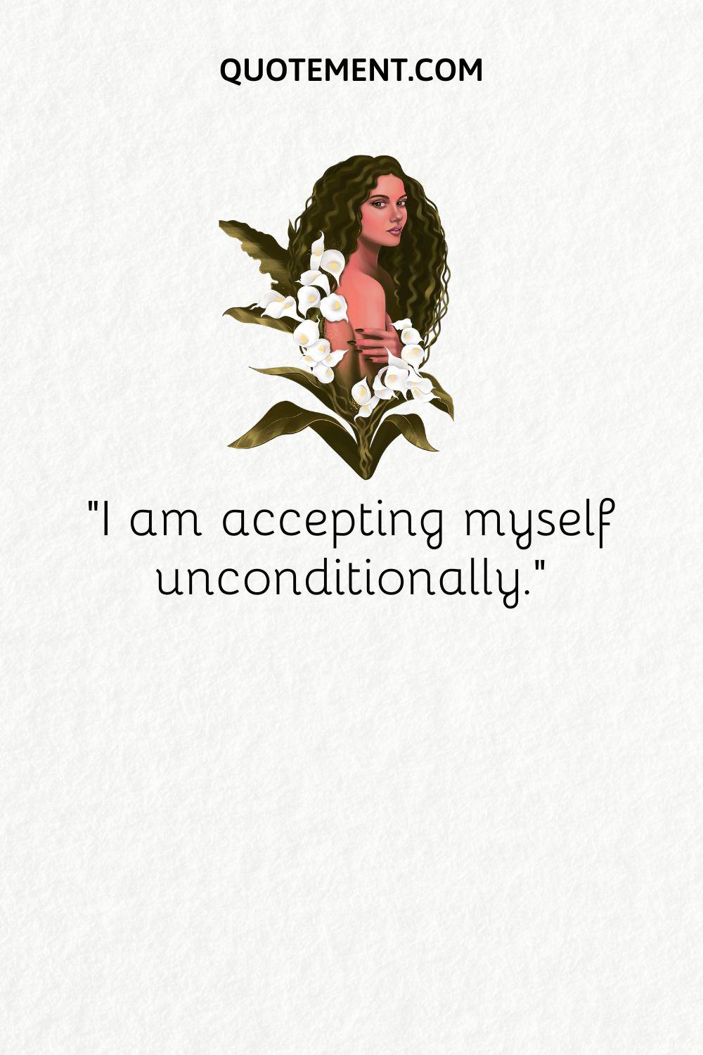 I am accepting myself unconditionally