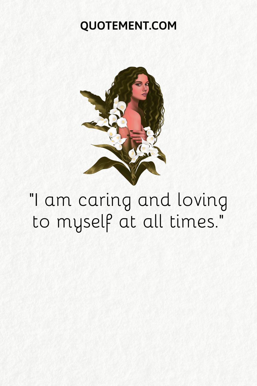 I am caring and loving to myself at all times