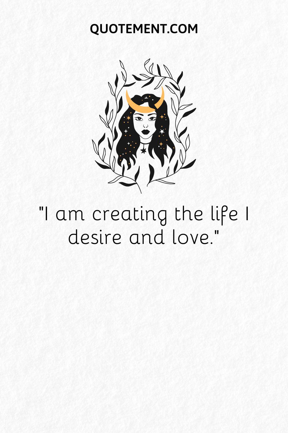 I am creating the life I desire and love