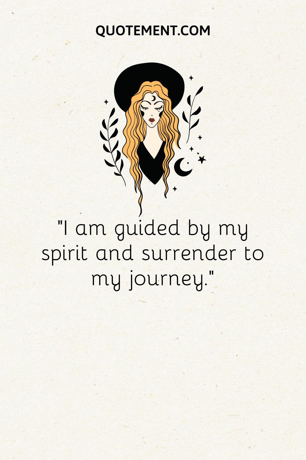 I am guided by my spirit and surrender to my journey