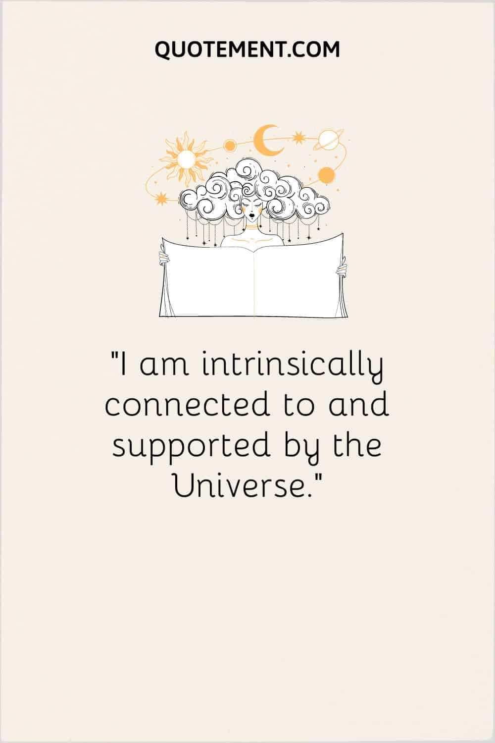 I am intrinsically connected to and supported by the Universe