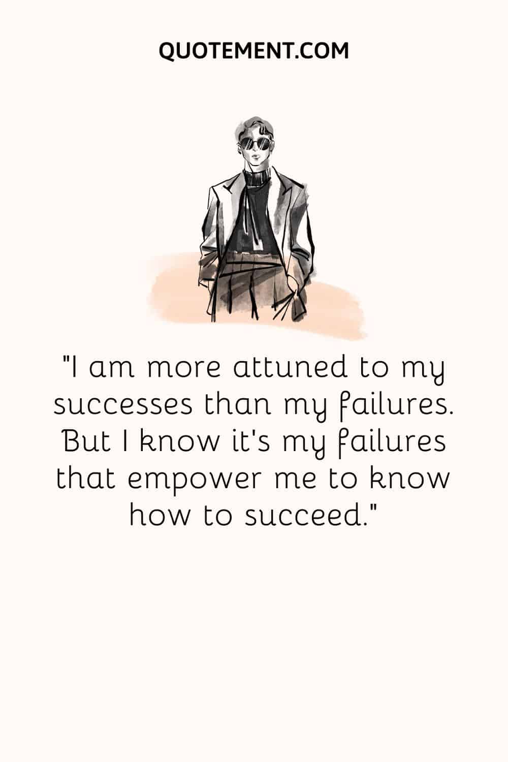 I am more attuned to my successes than my failures