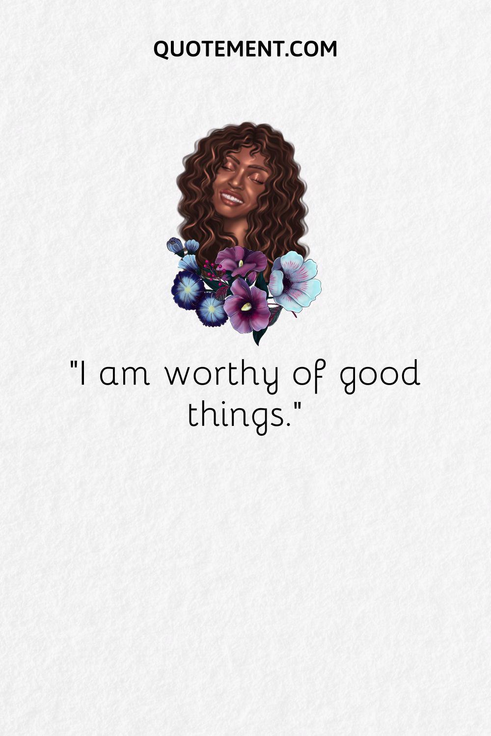 I am worthy of good things