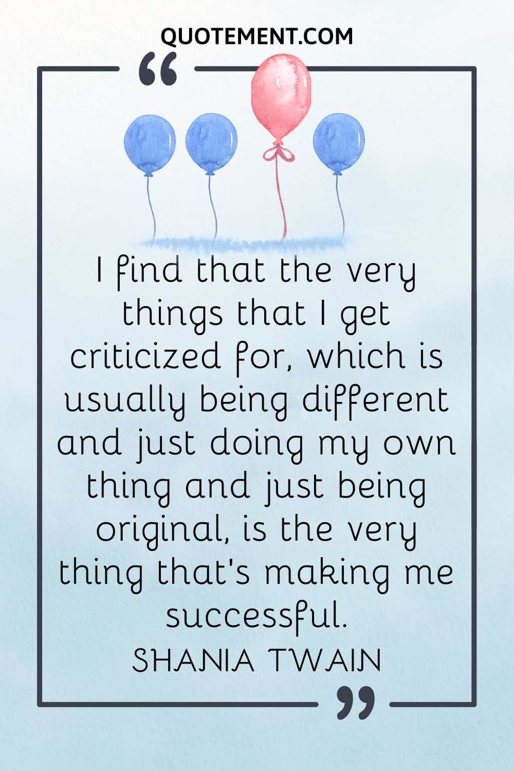 I find that the very things that I get criticized for, which is usually being different and just doing my own thing and just being original