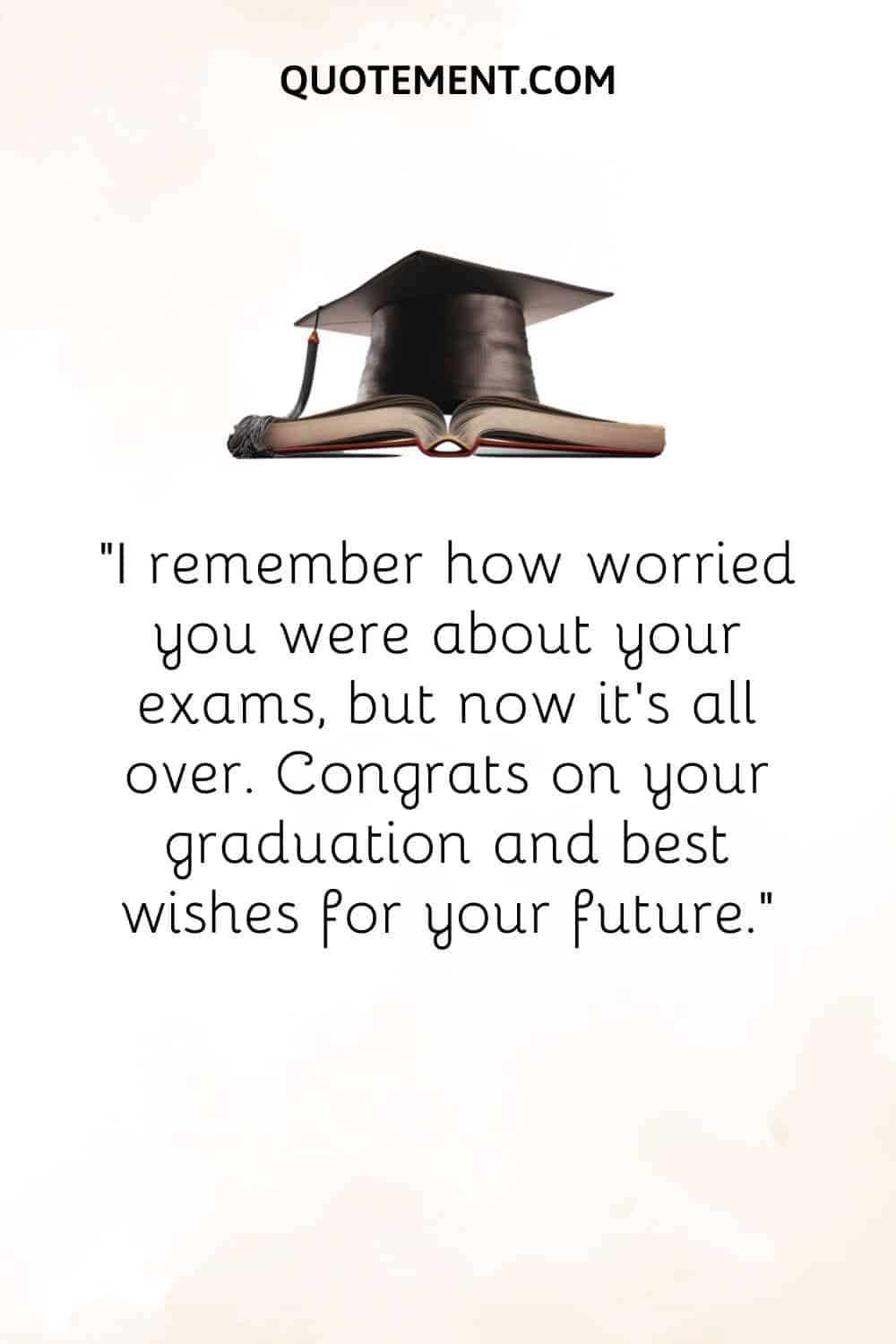 I remember how worried you were about your exams, but now it’s all over. Congrats on your graduation and best wishes for your future.