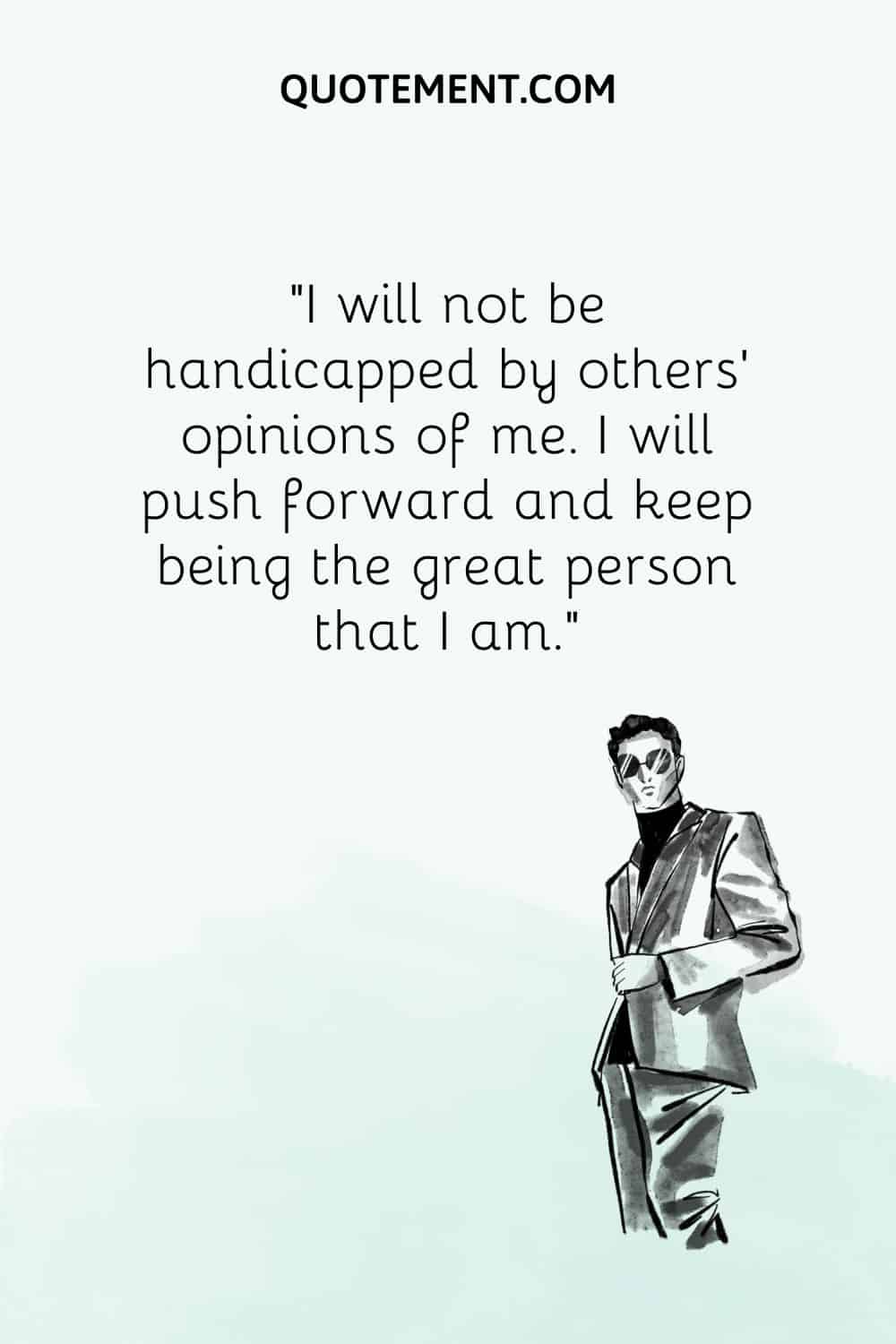 I will not be handicapped by others’ opinions of me
