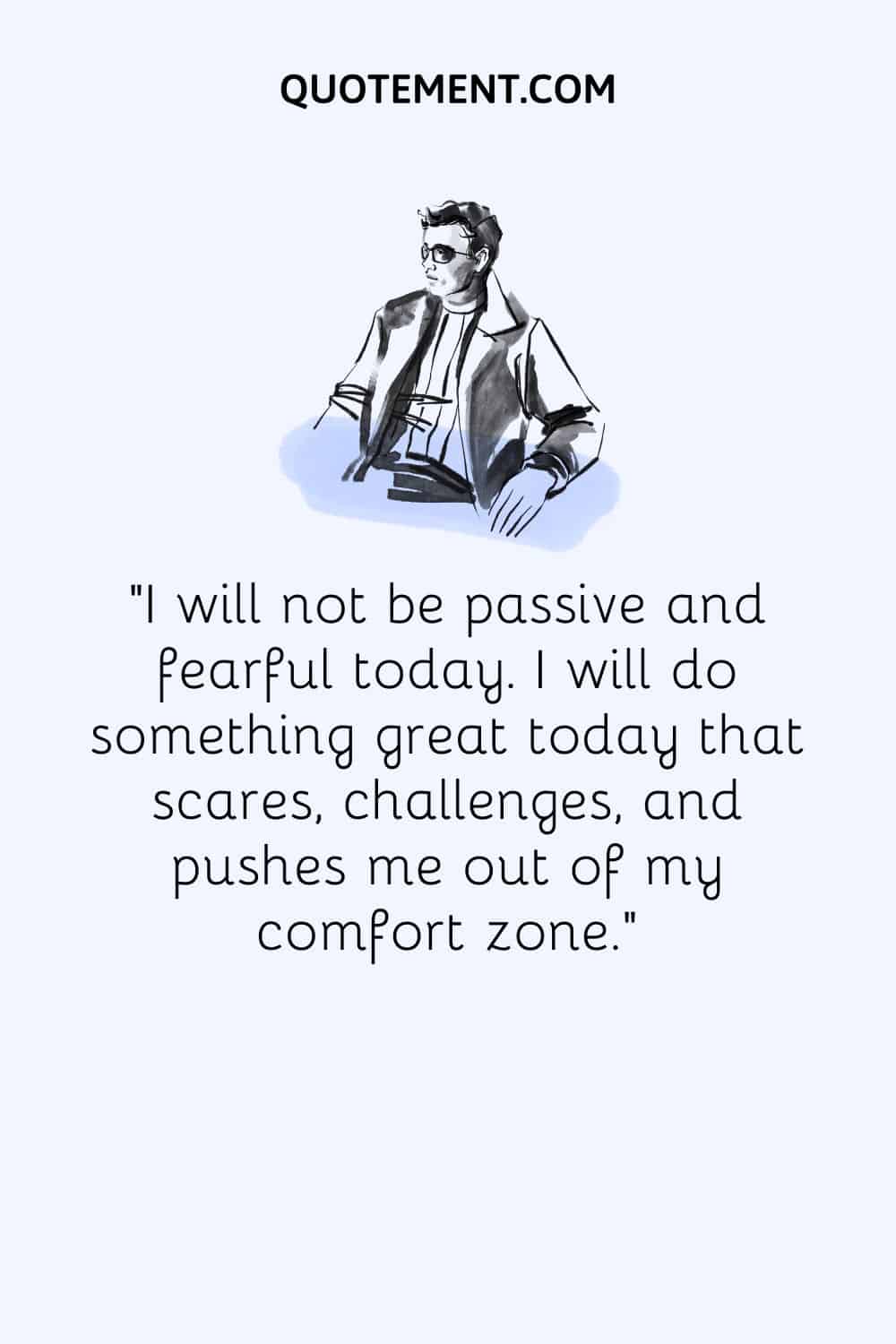 I will not be passive and fearful today