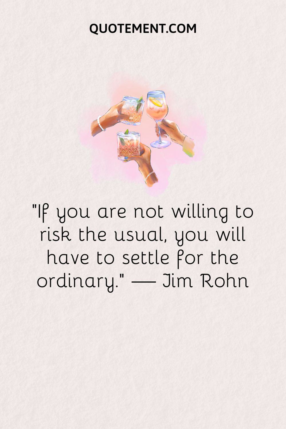 “If you are not willing to risk the usual, you will have to settle for the ordinary.” — Jim Rohn