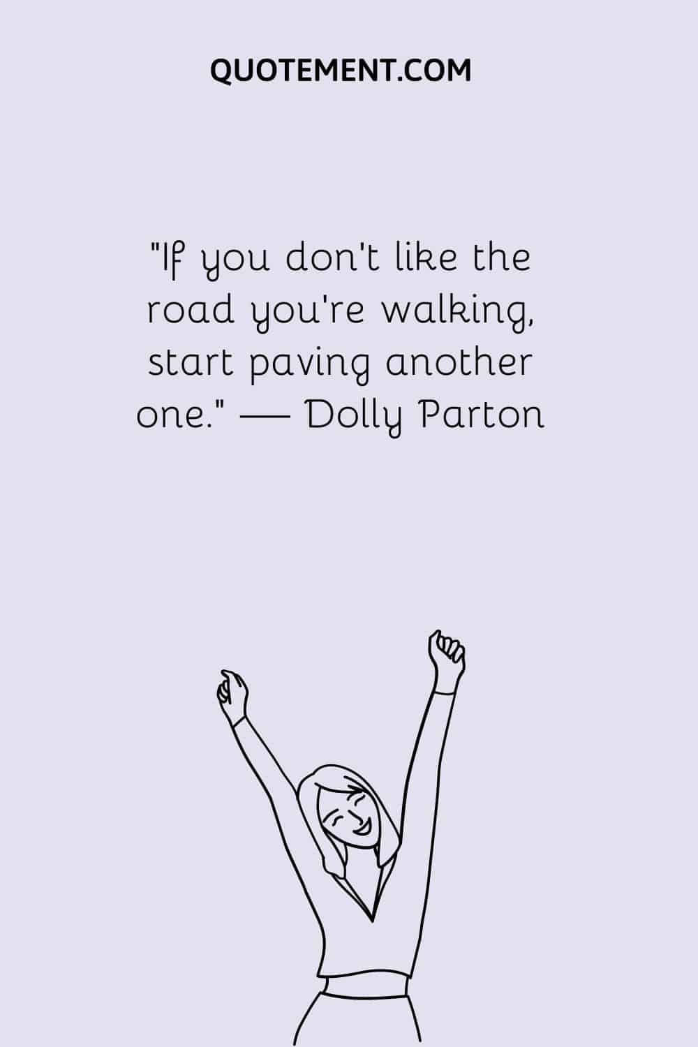 If you don’t like the road you’re walking, start paving another one