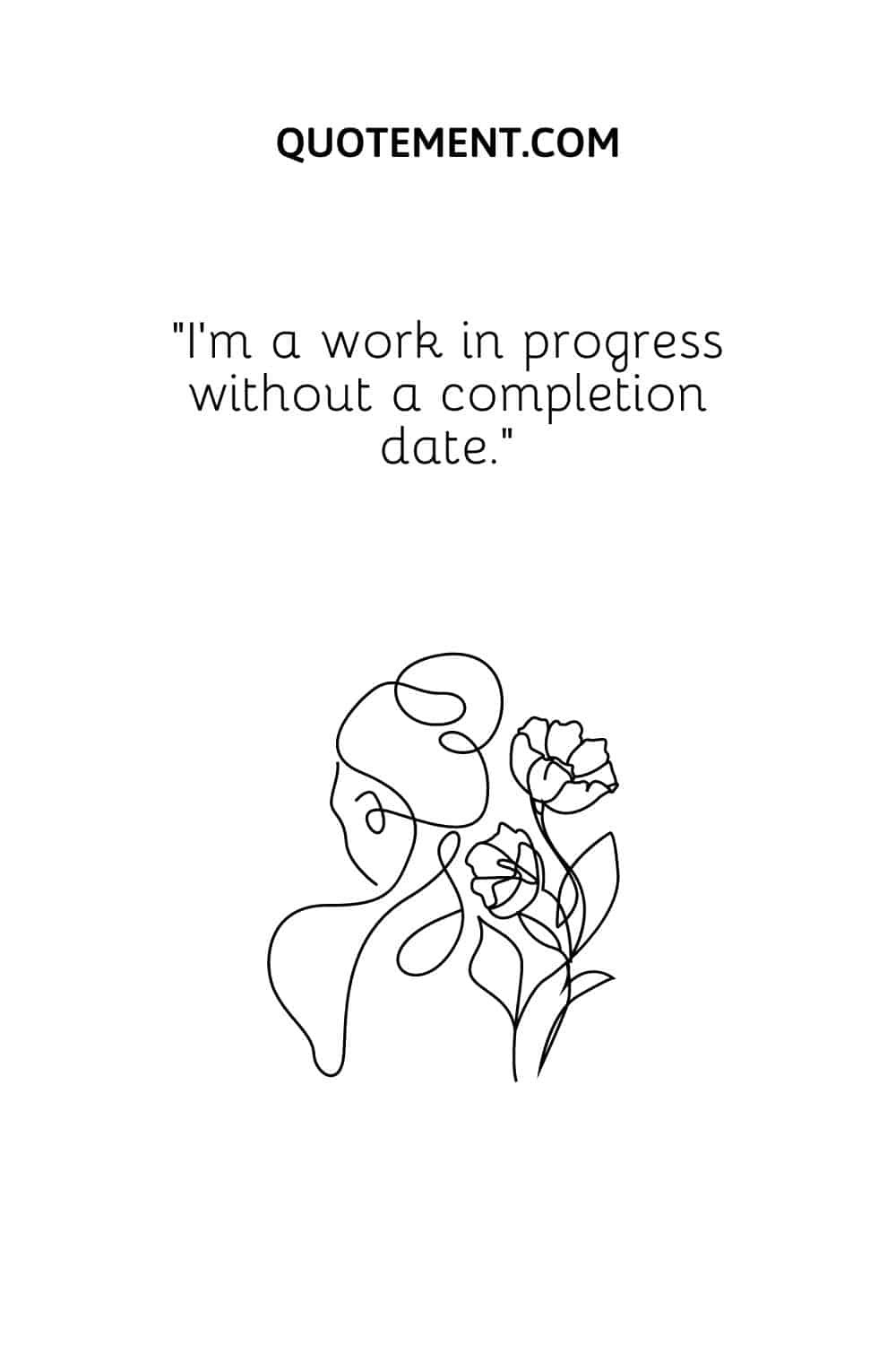 I’m a work in progress without a completion date
