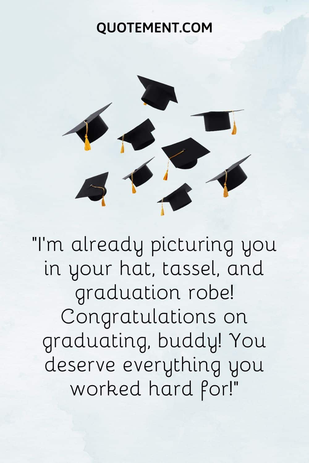 I’m already picturing you in your hat, tassel, and graduation robe! Congratulations on graduating, buddy! You deserve everything you worked hard for!