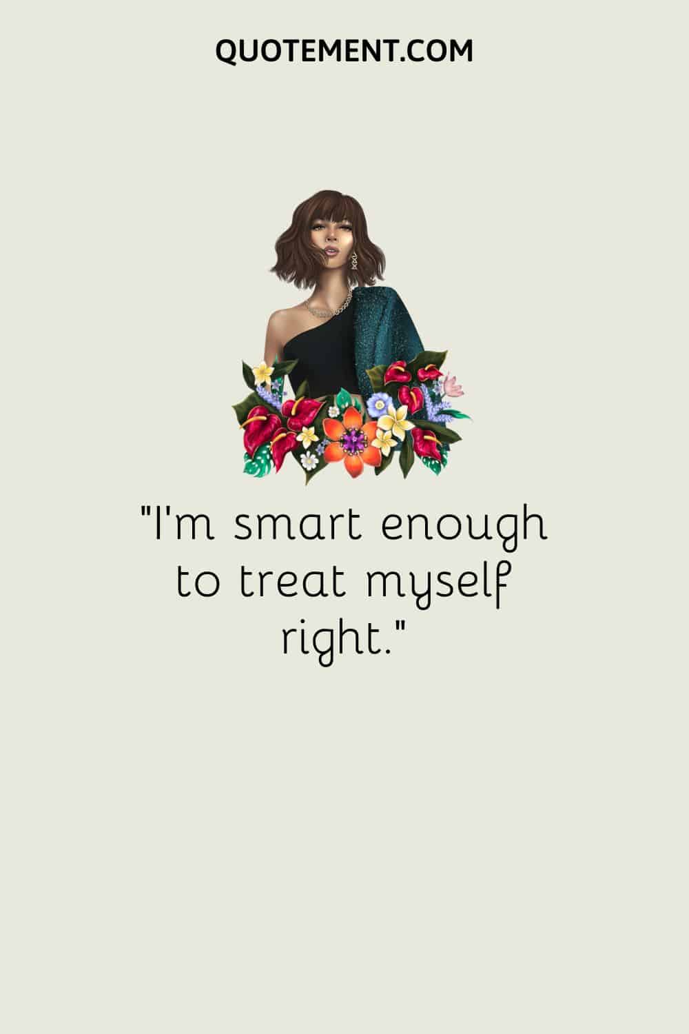 “I’m smart enough to treat myself right.“
