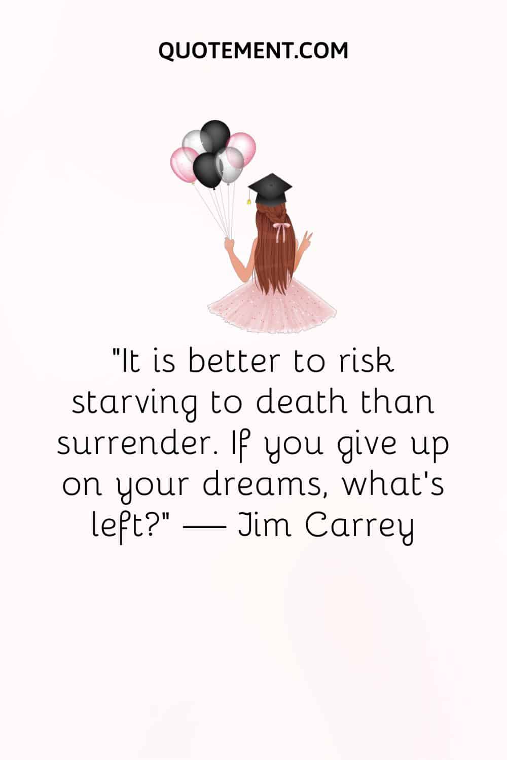 "Es mejor arriesgarse a morir de hambre que rendirse. Si renuncias a tus sueños, ¿qué te queda?" - Jim Carrey