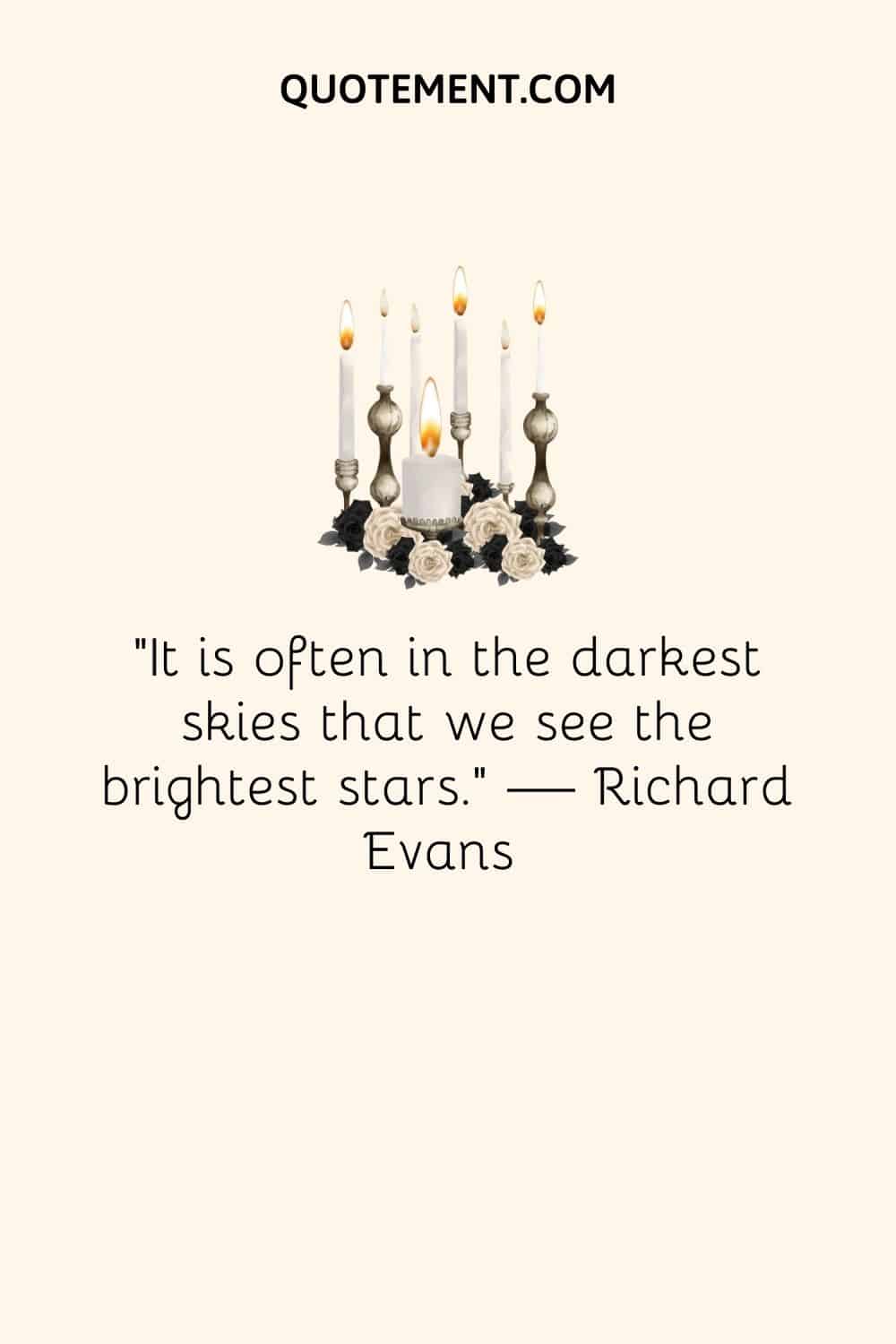 “It is often in the darkest skies that we see the brightest stars.” — Richard Evans