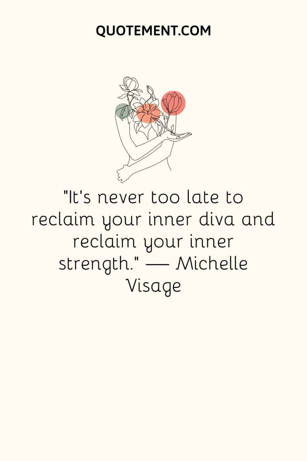 “It's never too late to reclaim your inner diva and reclaim your inner strength.” — Michelle Visage