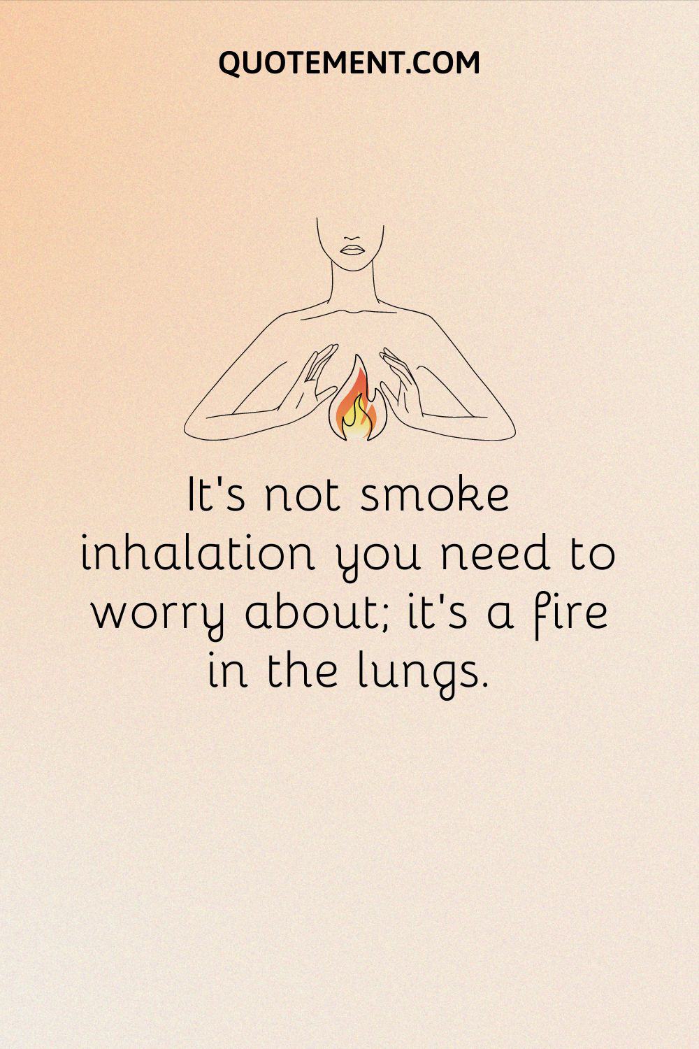 It’s not smoke inhalation you need to worry about; it’s a fire in the lungs