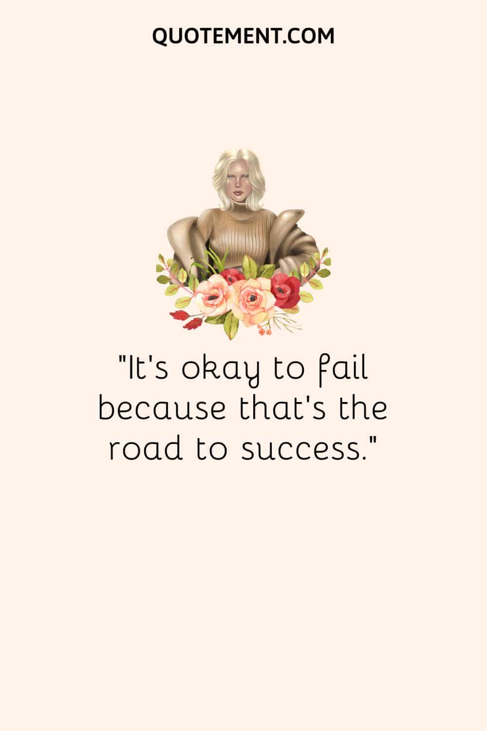 “It’s okay to fail because that’s the road to success.“