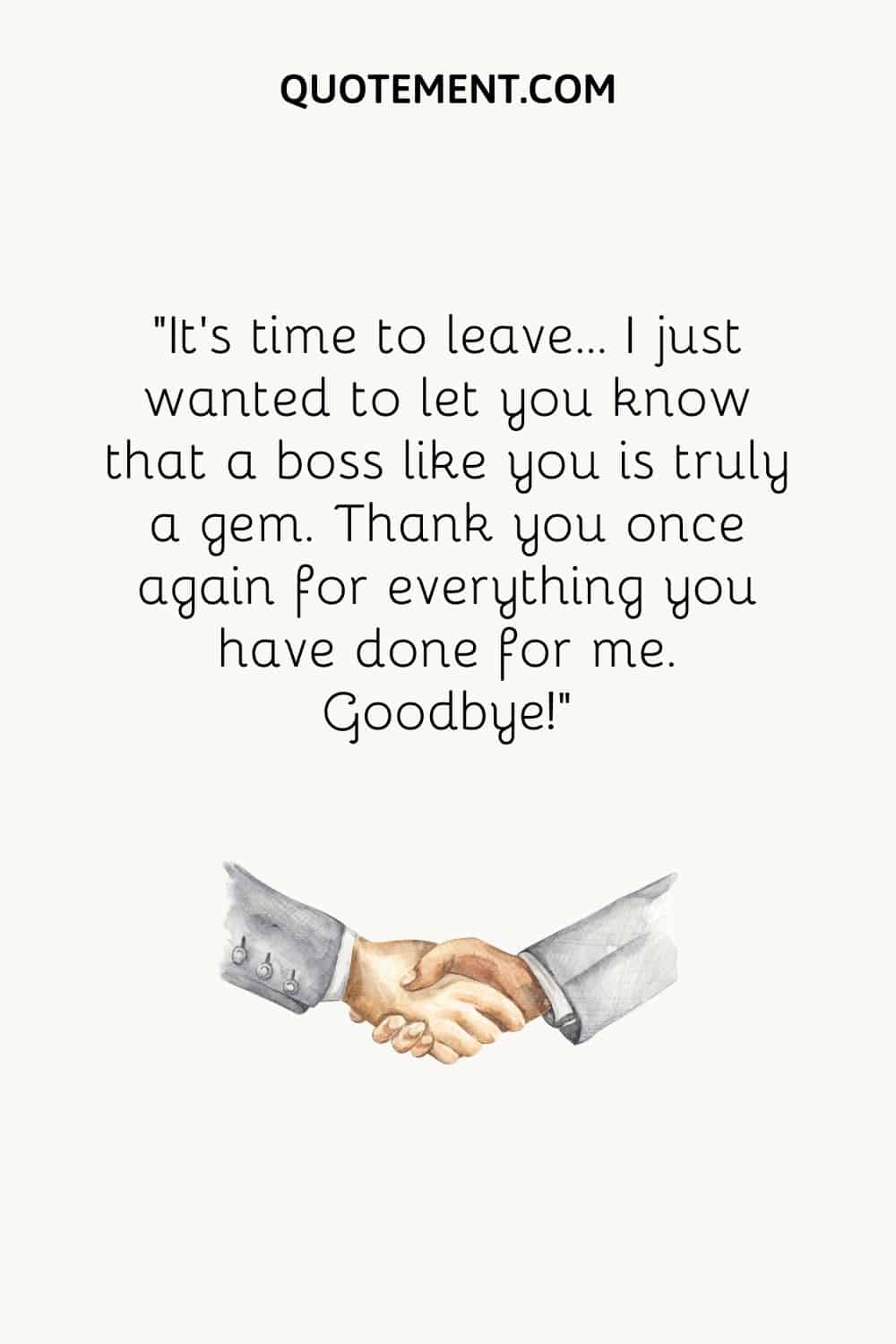 It’s time to leave... I just wanted to let you know that a boss like you is truly a gem. Thank you once again for everything you have done for me. Goodbye!