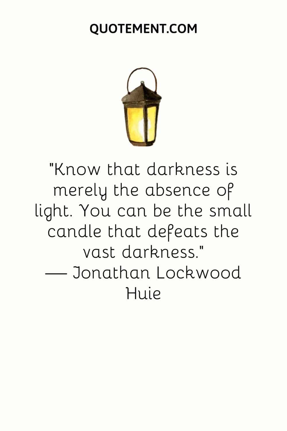 "Has de saber que la oscuridad no es más que la ausencia de luz. Tú puedes ser la pequeña vela que vence a la vasta oscuridad". - Jonathan Lockwood Huie