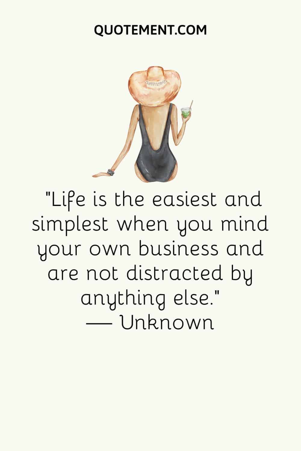 Life is the easiest and simplest when you mind your own business and are not distracted by anything else