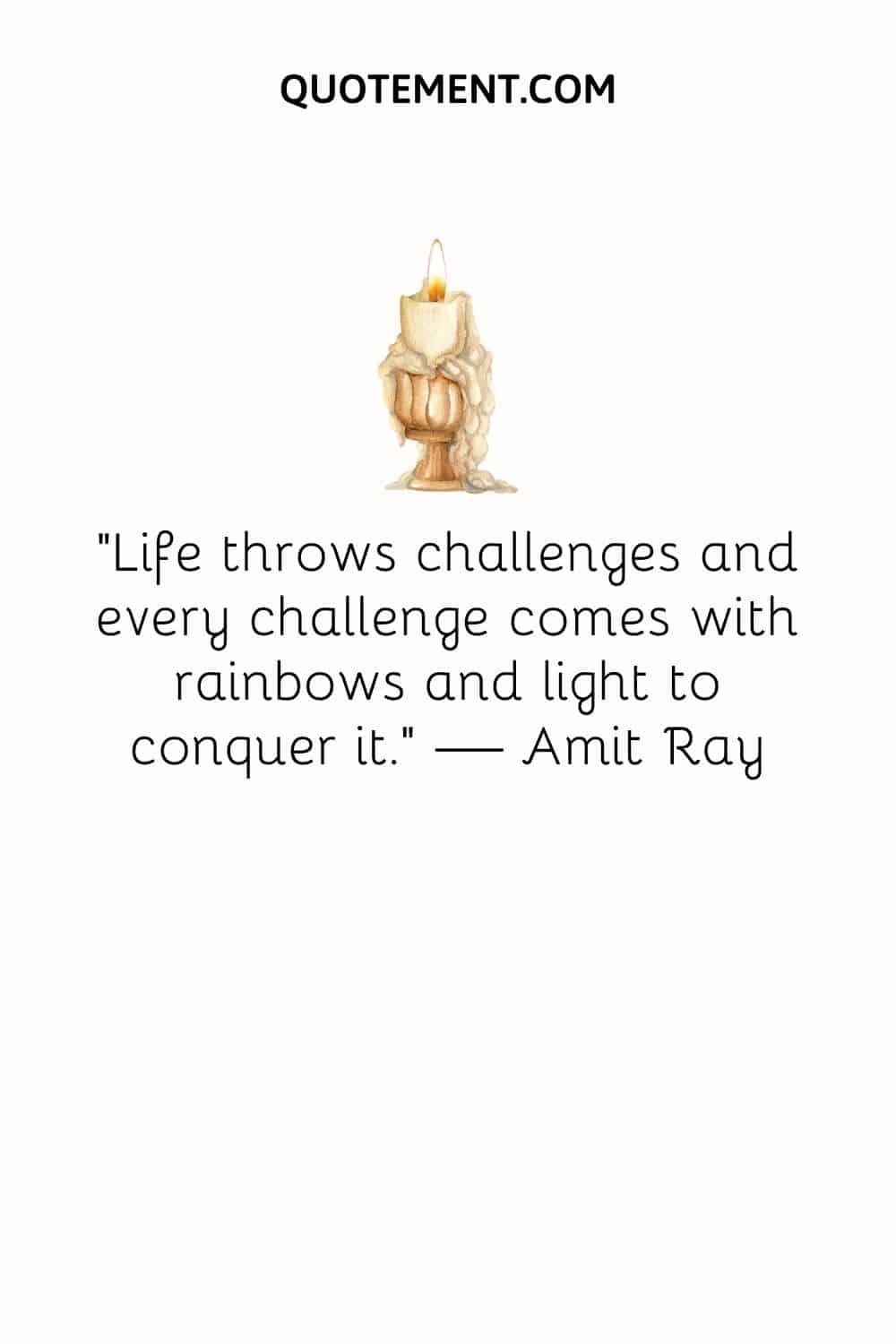 "La vida lanza retos y cada reto viene acompañado de arco iris y luz para conquistarlo". - Amit Ray