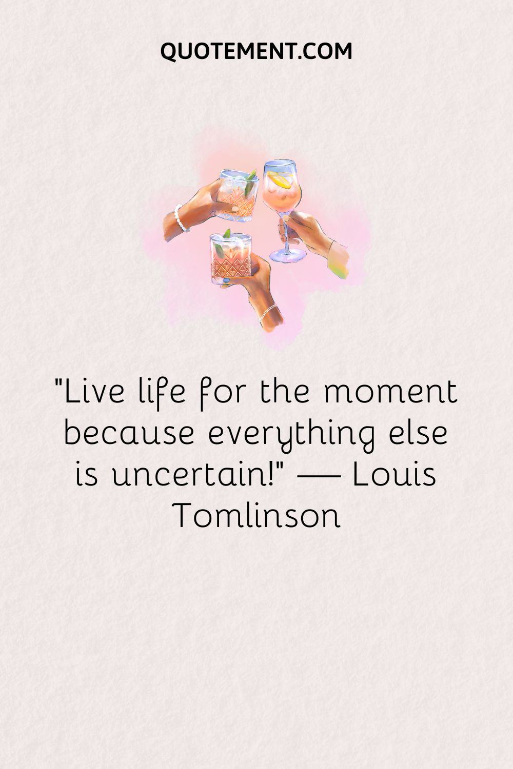 "¡Vive la vida por el momento porque todo lo demás es incierto!". - Louis Tomlinson