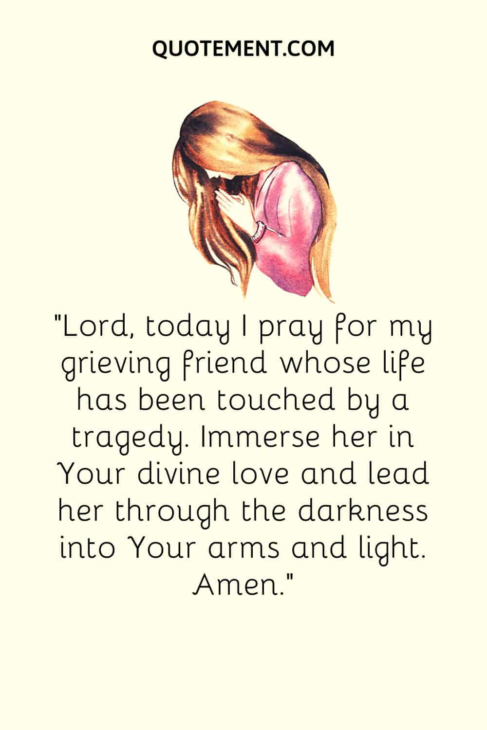 Lord, today I pray for my grieving friend whose life has been touched by a tragedy