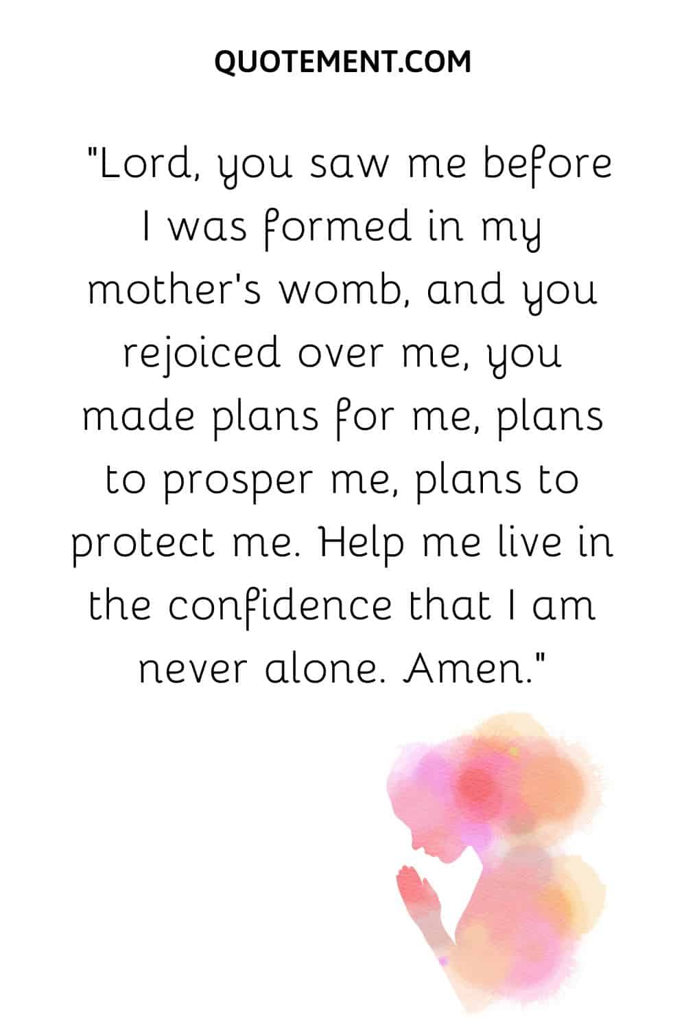 Lord, you saw me before I was formed in my mother’s womb, and you rejoiced over me, you made plans for me, plans to prosper me, plans to protect me